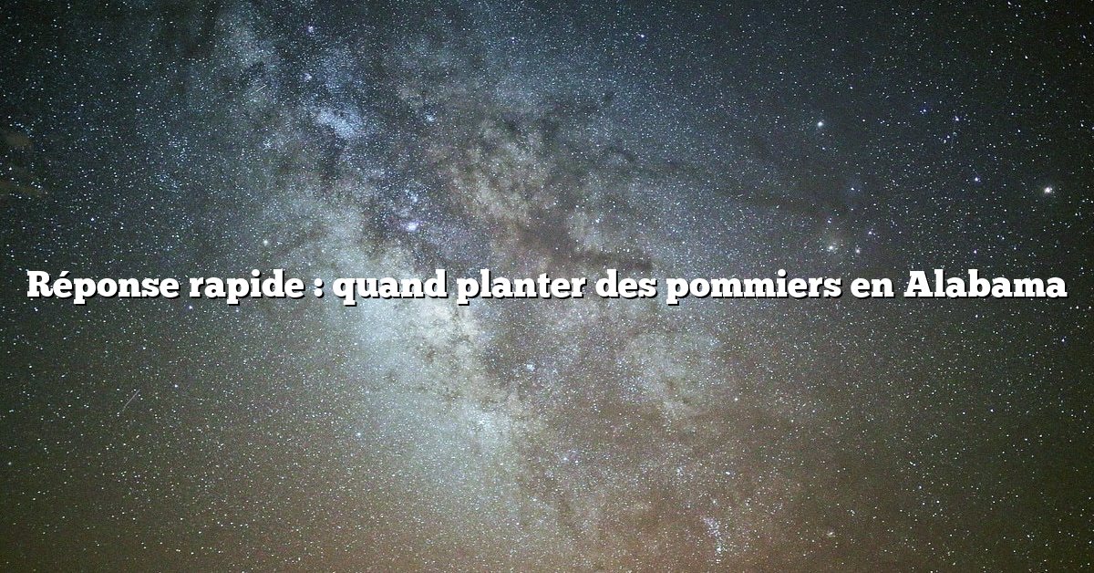 Réponse rapide : quand planter des pommiers en Alabama